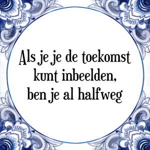 Spreuk Als je je de toekomst
kunt inbeelden,
ben je al halfweg