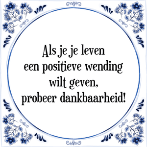 Spreuk Als je je leven
een positieve wending
wilt geven,
probeer dankbaarheid!