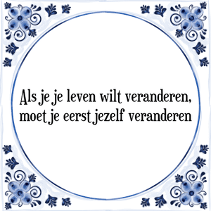 Spreuk Als je je leven wilt veranderen,
moet je eerst jezelf veranderen