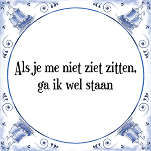 Spreuk Als je me niet ziet zitten,
ga ik wel staan