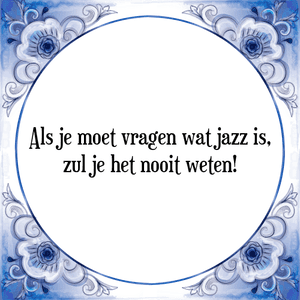 Spreuk Als je moet vragen wat jazz is,
zul je het nooit weten!