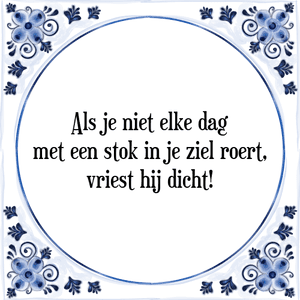 Spreuk Als je niet elke dag
met een stok in je ziel roert,
vriest hij dicht!