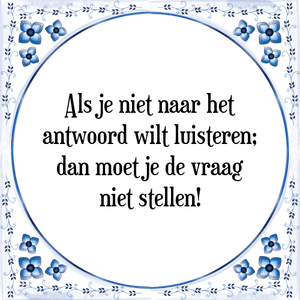 Spreuk Als je niet naar het
antwoord wilt luisteren;
dan moet je de vraag
niet stellen!