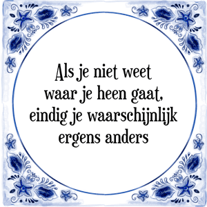 Spreuk Als je niet weet
waar je heen gaat,
eindig je waarschijnlijk
ergens anders