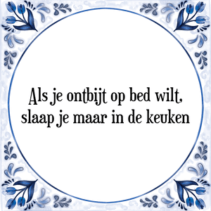 Spreuk Als je ontbijt op bed wilt,
slaap je maar in de keuken