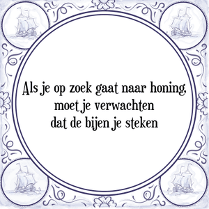 Spreuk Als je op zoek gaat naar honing,
moet je verwachten
dat de bijen je steken