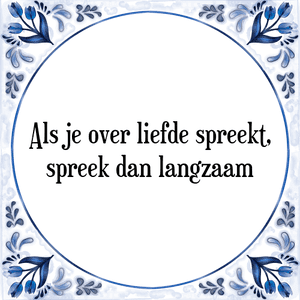 Spreuk Als je over liefde spreekt,
spreek dan langzaam