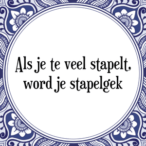 Spreuk Als je te veel stapelt,
word je stapelgek