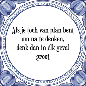 Spreuk Als je toch van plan bent
om na te denken,
denk dan in élk geval
groot