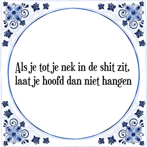 Spreuk Als je tot je nek
in de shit zit,
laat je hoofd
dan niet hangen