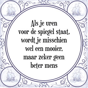 Spreuk Als je uren
voor de spiegel staat,
word je misschien
wel een mooier,
maar zeker geen
beter mens