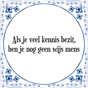 Spreuk Als je veel kennis bezit,
ben je nog geen wijs mens