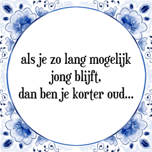 Spreuk als je zo lang mogelijk
jong blijft,
dan ben je korter oud...