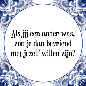 Spreuk Als jij een ander was,|zou je dan bevriend|met jezelf willen zijn?