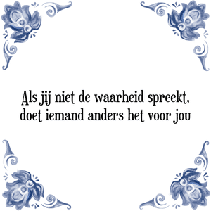 Spreuk Als jij niet de waarheid spreekt,
doet iemand anders het voor jou