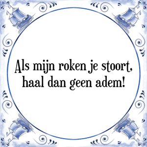 Spreuk Als mijn roken je stoort,
haal dan geen adem!