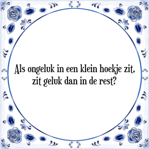 Spreuk Als ongeluk in een klein hoekje zit,
zit geluk dan in de rest?