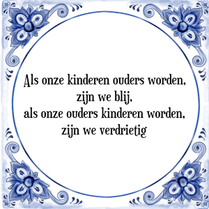 Spreuk Als onze kinderen ouders worden,
zijn we blij,
als onze ouders kinderen worden,
zijn we verdrietig