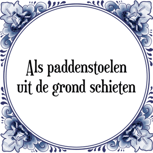 Spreuk Als paddenstoelen
uit de grond schieten