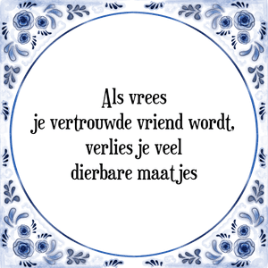 Spreuk Als vrees
je vertrouwde vriend wordt,
verlies je veel
dierbare maatjes