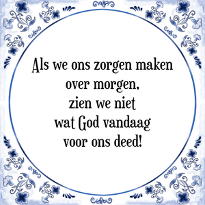 Spreuk Als we ons zorgen maken
over morgen,
zien we niet
wat God vandaag
voor ons deed!