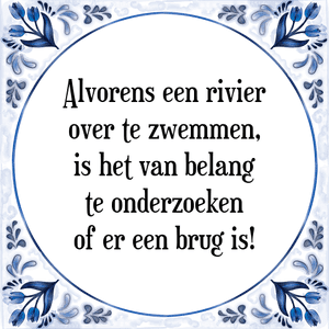 Spreuk Alvorens een rivier
over te zwemmen,
is het van belang
te onderzoeken
of er een brug is!