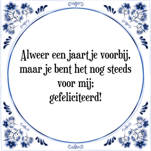 Spreuk Alweer een jaartje voorbij,
maar je bent het nog steeds
voor mij;
gefeliciteerd!