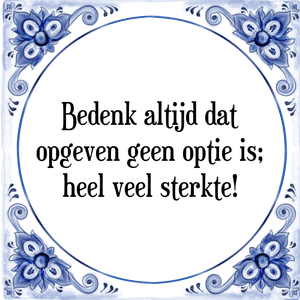 Spreuk Bedenk altijd dat
opgeven geen optie is;
heel veel sterkte!