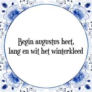 Spreuk Begin augustus heet,
lang en wit het winterkleed