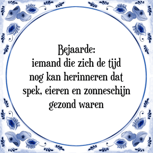 Spreuk Bejaarde:|iemand die zich de tijd|nog kan herinneren dat|spek, eieren en zonneschijn|gezond waren