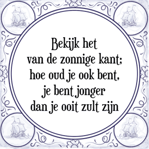 Spreuk Bekijk het
van de zonnige kant;
hoe oud je ook bent,
je bent jonger
dan je ooit zult zijn