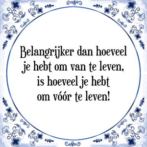 Spreuk Belangrijker dan hoeveel
je hebt om van te leven,
is hoeveel je hebt
om vóór te leven!