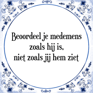 Spreuk Beoordeel je medemens
zoals hij is,
niet zoals jij hem ziet