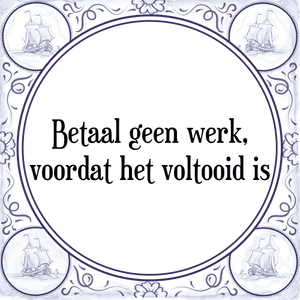 Spreuk Betaal geen werk,
voordat het voltooid is