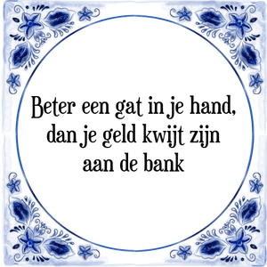 Spreuk Beter een gat in je hand,
dan je geld kwijt zijn
aan de bank