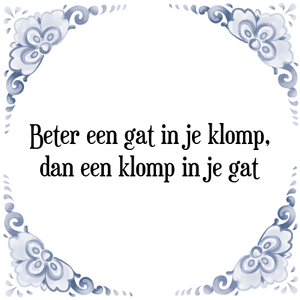 Spreuk Beter een gat in je klomp,
dan een klomp in je gat