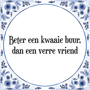 Spreuk Beter een kwaaie buur,
dan een verre vriend