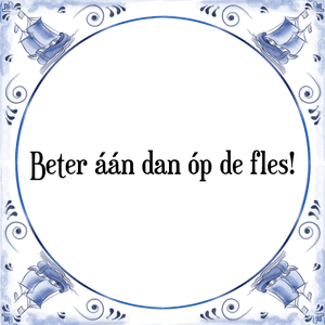 Spreuk Beter áán dan óp de fles!