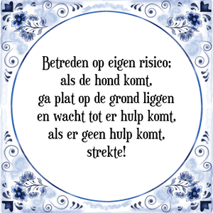 Spreuk Betreden op eigen risico;
als de hond komt,
ga plat op de grond liggen
en wacht tot er hulp komt,
als er geen hulp komt,
strekte!