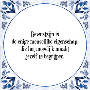 Spreuk Bewustzijn is
de enige menselijke eigenschap,
die het mogelijk maakt
jezelf te begrijpen