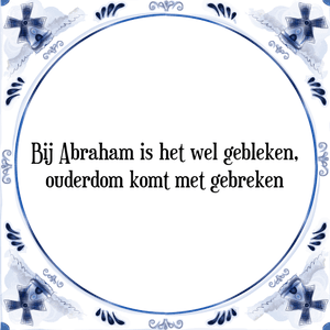 Spreuk Bij Abraham is het wel gebleken,|ouderdom komt met gebreken