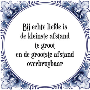 Spreuk Bij echte liefde is de
kleinste afstand te groot
en de grootste afstand overbrugbaar.