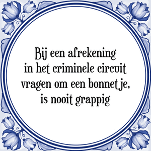 Spreuk Bij een afrekening
in het criminele circuit
vragen om een bonnetje,
is nooit grappig