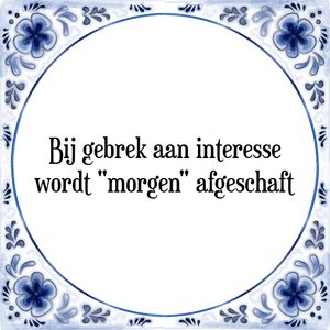 Spreuk Bij gebrek aan interesse
wordt "morgen" afgeschaft