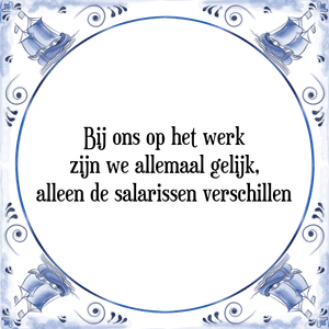 Spreuk Bij ons op het werk
zijn we allemaal gelijk,
alleen de salarissen verschillen