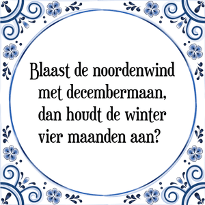 Spreuk Blaast de noordenwind
met decembermaan,
dan houdt de winter
vier maanden aan	