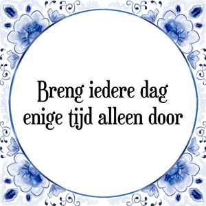 Spreuk Breng iedere dag
enige tijd alleen door