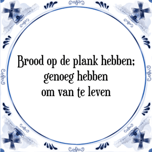 Spreuk Brood op de plank hebben;
genoeg hebben
om van te leven