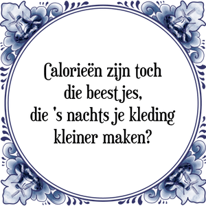 Spreuk Calorieën zijn toch
die beestjes,
die 's nachts je kleding
kleiner maken?