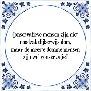 Spreuk Conservatieve mensen zijn niet
noodzakelijkerwijs dom,
maar de meeste domme mensen
zijn wel conservatief